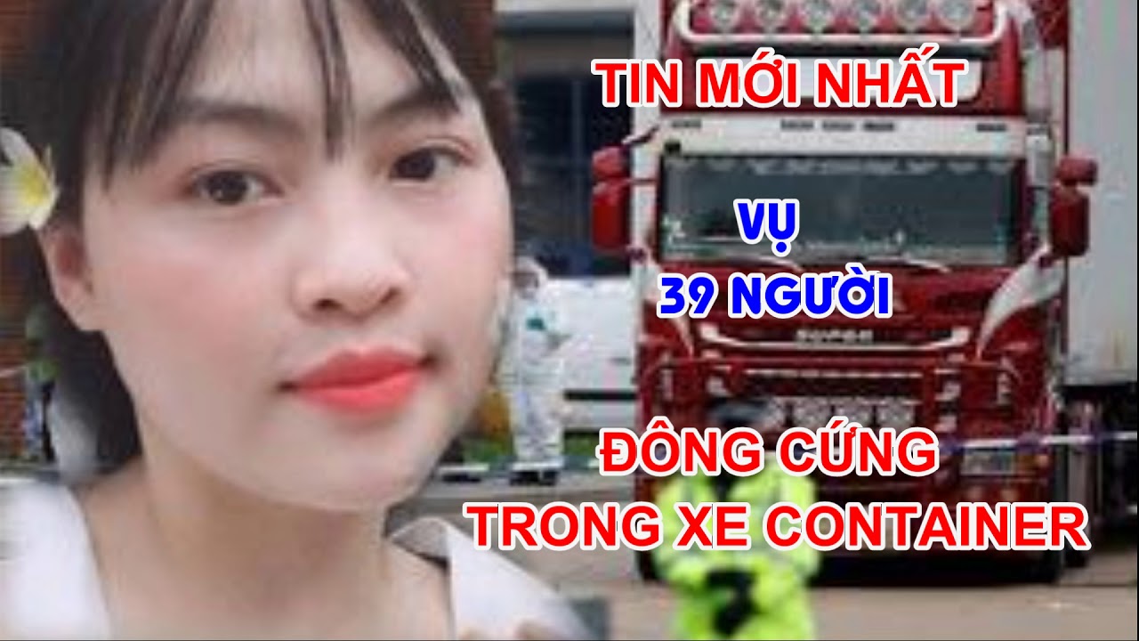 VỤ 39 NGƯỜI BỊ ĐÔNG CỨNG TRONG XE CONTAINER - THÔNG TIN MỚI NHẤT - TRUNG HOA HỒNG